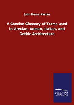 A Concise Glossary of Terms used in Grecian, Roman, Italian, and Gothic Architecture - Parker, John H.