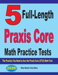 5 Full-Length Praxis Core Math Practice Tests: The Practice You Need to Ace the Praxis Core Math (5733) Test - Ross, Ava; Nazari, Reza