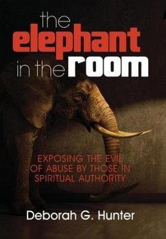 The Elephant in the Room: Exposing the Evil of Abuse by Those in Spiritual Authority - Hunter, Deborah G.