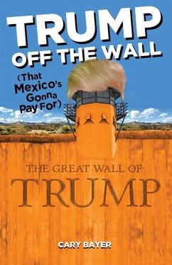 Trump Off the Wall (That Mexico's Gonna Pay For) - Bayer, Cary