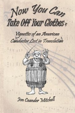 Now You Can Take Off Your Clothes: Vignettes of an American Conductor Lost in Translation - Mitchell, Jon Ceander