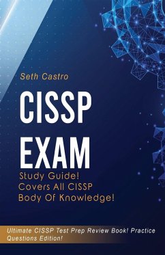 CISSP Exam Study Guide! Practice Questions Edition! Ultimate CISSP Test Prep Review Book! Covers All CISSP Body of Knowledge - Castro, Seth