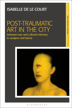 Post-Traumatic Art in the City: Between War and Cultural Memory in Sarajevo and Beirut - Court, Isabelle de Le