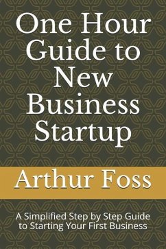 One Hour Guide to New Business Startup: A Simplified Guide to Starting Your First Business - Foss, Arthur