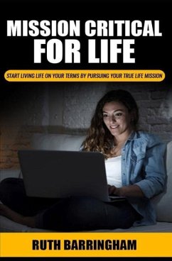 Mission Critical For Life: Start Living Your Life on Your Terms by Pursuing Your True Life Mission - Barringham, Ruth