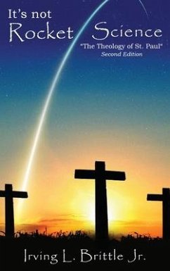 It's Not Rocket Science: The Theology of Saint Paul The Apostle - Brittle, Irving L.
