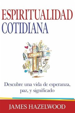 Espiritualidad Cotidiana: Descubre una vida de esperanza, paz, y significado - Hazelwood, James