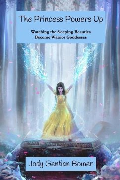 The Princess Powers Up: Watching the Sleeping Beauties Become Warrior Goddesses - Bower, Jody Gentian