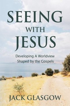 Seeing with Jesus: Developing a Worldview Shaped by the Gospels - Glasgow, Jack