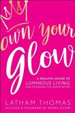 Own Your Glow: A Soulful Guide to Luminous Living and Crowning the Queen Within