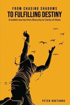 From Chasing Shadows to Fulfilling Destiny: A Journey from Obscurity to Clarity of Destiny - Odetunde, Peter