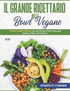 Il Grande Ricettario Delle Bowl Vegane: 70 Piatti Unici Vegani, Colazioni Salutari, Insalate, Quinoa, Frullati e Dolci - Seph P Turner