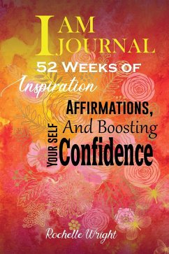 I AM Journal: 52 Weeks of Inspiration, Affirmations, and Boosting Your Self-Confidence - Wright, Rochelle