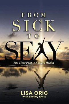 From Sick to Sexy: The Clear Path to Radiant Health - Ernst, Shelley; Orig, Lisa