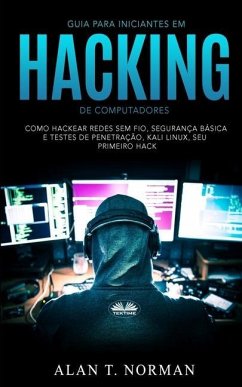 Guia Para Iniciantes Em Hacking de Computadores: Como Hackear Redes Sem Fio, Segurança Básica E Testes De Penetração, Kali Linux, Seu Primeiro Hack - Alan T Norman