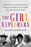 The Girl Explorers: The Untold Story of the Globetrotting Women Who Trekked, Flew, and Fought Their Way Around the World