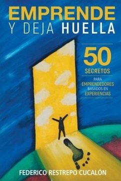 Emprende y deja huella: 50 secretos para emprendedores basados en experiencias - Restrepo Cucalón, Federico