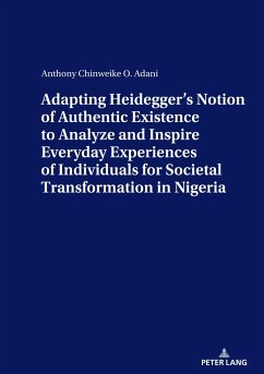 ADAPTING HEIDEGGER¿S NOTION OF AUTHENTIC EXISTENCE TO ANALYZE AND INSPIRE EVERYDAY EXPERIENCES OF INDIVIDUALS FOR SOCIETAL TRANSFORMATION IN NIGERIA - Adani, Anthony