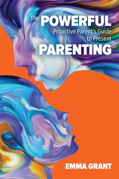 The Powerful Proactive Parent's Guide to Present Parenting - Grant, Emma