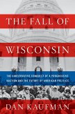 The Fall of Wisconsin: The Conservative Conquest of a Progressive Bastion and the Future of American Politics (eBook, ePUB)