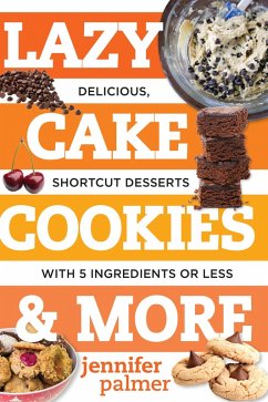 Lazy Cake Cookies & More: Delicious, Shortcut Desserts with 5 Ingredients or Less (eBook, ePUB) - Palmer, Jennifer
