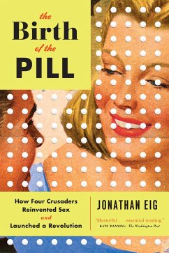 The Birth of the Pill: How Four Crusaders Reinvented Sex and Launched a Revolution (eBook, ePUB) - Eig, Jonathan