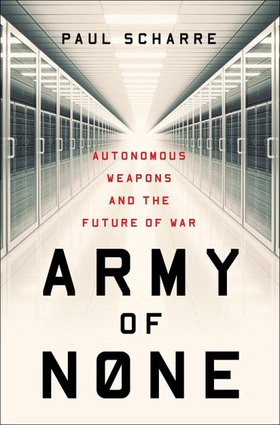 Army of None: Autonomous Weapons and the Future of War (eBook, ePUB) Army of None: Autonomous Weapons and the Future of War (eBook, ePUB)