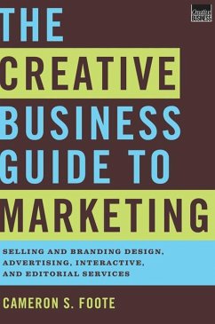 The Creative Business Guide to Marketing: Selling and Branding Design, Advertising, Interactive, and Editorial Services (eBook, ePUB) - Foote, Cameron S.