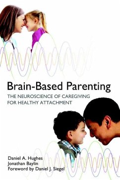 Brain-Based Parenting: The Neuroscience of Caregiving for Healthy Attachment (eBook, ePUB) - Hughes, Daniel A.; Baylin, Jonathan