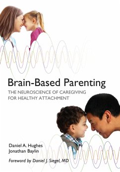 Brain-Based Parenting: The Neuroscience of Caregiving for Healthy Attachment (eBook, ePUB) - Hughes, Daniel A.; Baylin, Jonathan