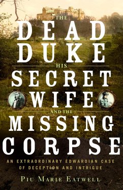 The Dead Duke, His Secret Wife, and the Missing Corpse: An Extraordinary Edwardian Case of Deception and Intrigue (eBook, ePUB) - Eatwell, Piu