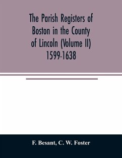 The parish registers of Boston in the County of Lincoln (Volume II) 1599-1638 - Besant, F.; W. Foster, C.