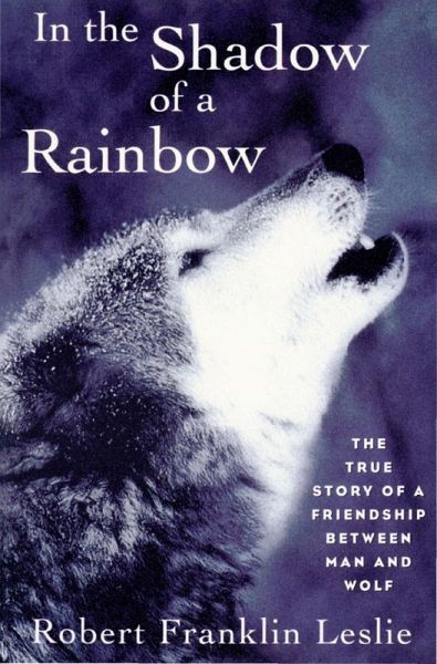 In the Shadow of a Rainbow: The True Story of a Friendship Between Man and Wolf (eBook, ePUB) In the Shadow of a Rainbow: The True Story of a Friendship Between Man and Wolf (eBook, ePUB)