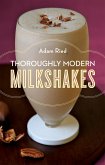 Thoroughly Modern Milkshakes: 100 Thick and Creamy Shakes You Can Make At Home (eBook, ePUB)