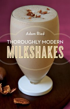 Thoroughly Modern Milkshakes: 100 Thick and Creamy Shakes You Can Make At Home (eBook, ePUB) - Ried, Adam