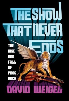 The Show That Never Ends: The Rise and Fall of Prog Rock (eBook, ePUB) - Weigel, David