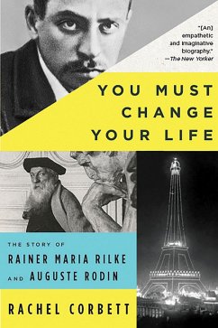 You Must Change Your Life: The Story of Rainer Maria Rilke and Auguste Rodin (eBook, ePUB) - Corbett, Rachel