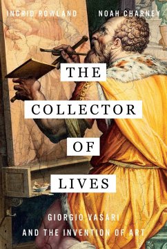 The Collector of Lives: Giorgio Vasari and the Invention of Art (eBook, ePUB) - Charney, Noah; Rowland, Ingrid