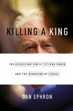 Killing a King: The Assassination of Yitzhak Rabin and the Remaking of Israel (eBook, ePUB) - Ephron, Dan