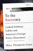 To the Secretary: Leaked Embassy Cables and America's Foreign Policy Disconnect (eBook, ePUB)