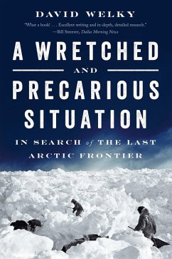 A Wretched and Precarious Situation: In Search of the Last Arctic Frontier (eBook, ePUB) - Welky, David