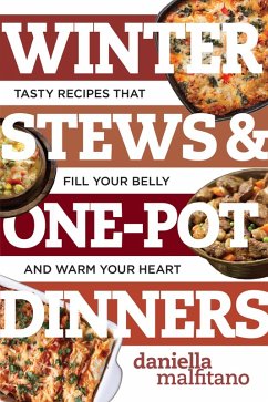Winter Stews & One-Pot Dinners: Tasty Recipes that Fill Your Belly and Warm Your Heart (Best Ever) (eBook, ePUB) - Malfitano, Daniella