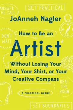How to Be an Artist Without Losing Your Mind, Your Shirt, Or Your Creative Compass: A Practical Guide (eBook, ePUB) - Nagler, Joanneh