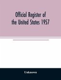 Official Register of the United States 1957; Persons Occupying administrative and Supervisory Positions in the Legislative, Executive, and Judicial Branches of the Federal Government, and in the District of Columbia Government, as of May 1, 1957