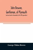 John Browne, gentleman, of Plymouth, (and one branch of descendants to the 12th generation) assistant, commissioner, magistrate, pioneer in New England colonial life