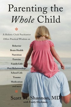 Parenting the Whole Child: A Holistic Child Psychiatrist Offers Practical Wisdom on Behavior, Brain Health, Nutrition, Exercise, Family Life, Peer Relationships, School Life, Trauma, Medication, and More . . . (eBook, ePUB) - Shannon, Scott M.