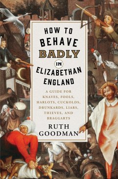 How to Behave Badly in Elizabethan England: A Guide for Knaves, Fools, Harlots, Cuckolds, Drunkards, Liars, Thieves, and Braggarts (eBook, ePUB) - Goodman, Ruth