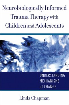 Neurobiologically Informed Trauma Therapy with Children and Adolescents: Understanding Mechanisms of Change (Norton Series on Interpersonal Neurobiology) (eBook, ePUB) - Chapman, Linda