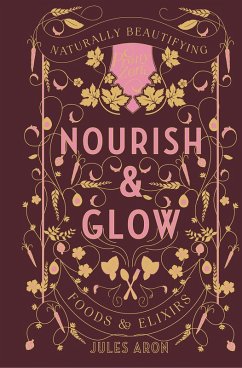 Nourish & Glow: Naturally Beautifying Foods & Elixirs (Pretty Zen) (eBook, ePUB) - Aron, Jules