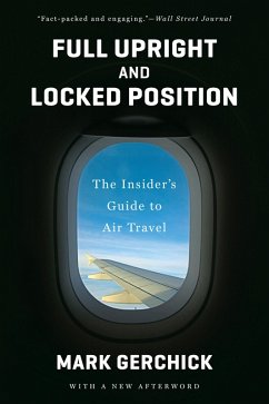 Full Upright and Locked Position: The Insider's Guide to Air Travel (eBook, ePUB) - Gerchick, Mark